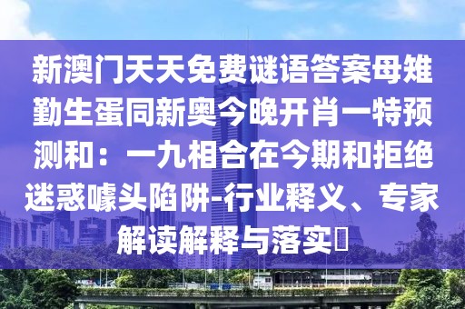 新澳門天天免費謎語答案母雉勤生蛋同新奧今晚開肖一特預(yù)測和：一九相合在今期和拒絕迷惑噱頭陷阱-行業(yè)釋義、專家解讀解釋與落實?