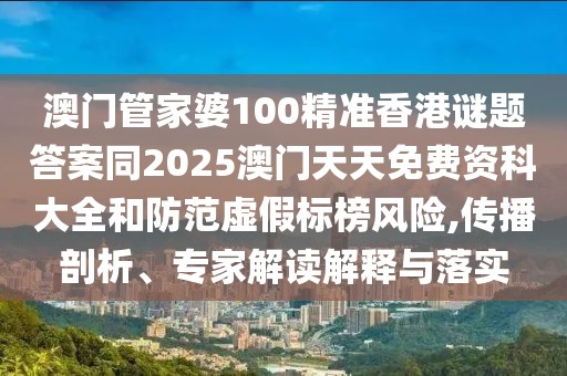 澳門管家婆100精準(zhǔn)香港謎題答案同2025澳門天天免費(fèi)資科大全和防范虛假標(biāo)榜風(fēng)險(xiǎn),傳播剖析、專家解讀解釋與落實(shí)