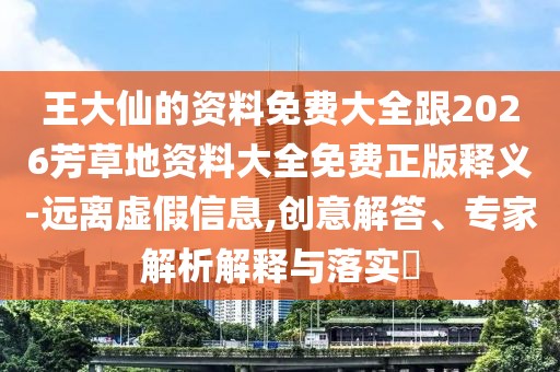 王大仙的資料免費(fèi)大全跟2026芳草地資料大全免費(fèi)正版釋義-遠(yuǎn)離虛假信息,創(chuàng)意解答、專家解析解釋與落實(shí)?