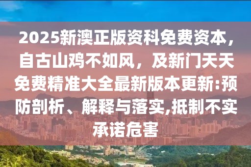 2025新澳正版資科免費(fèi)資本，自古山雞不如風(fēng)，及新門天天免費(fèi)精準(zhǔn)大全最新版本更新:預(yù)防剖析、解釋與落實(shí),抵制不實(shí)承諾危害