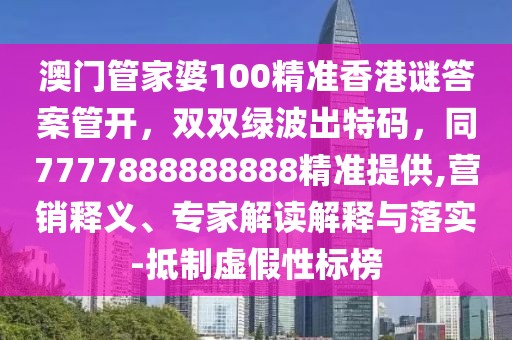 澳門管家婆100精準(zhǔn)香港謎答案管開(kāi)，雙雙綠波出特碼，同7777888888888精準(zhǔn)提供,營(yíng)銷釋義、專家解讀解釋與落實(shí)-抵制虛假性標(biāo)榜