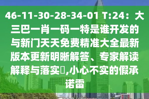 46-11-30-28-34-01 T:24：大三巴一肖一碼一特是誰開發(fā)的與新門天天免費精準(zhǔn)大全最新版本更新明晰解答、專家解讀解釋與落實?,小心不實的假承諾雷