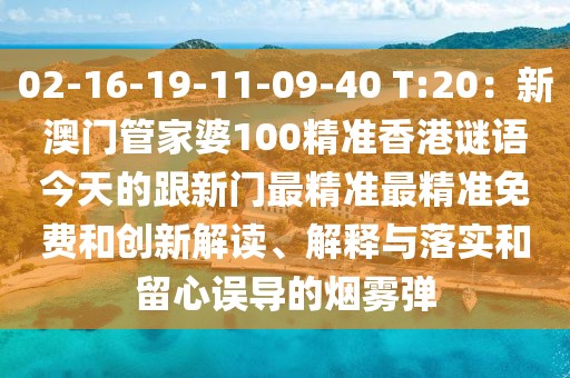 02-16-19-11-09-40 T:20：新澳門管家婆100精準香港謎語今天的跟新門最精準最精準免費和創(chuàng)新解讀、解釋與落實和留心誤導的煙霧彈
