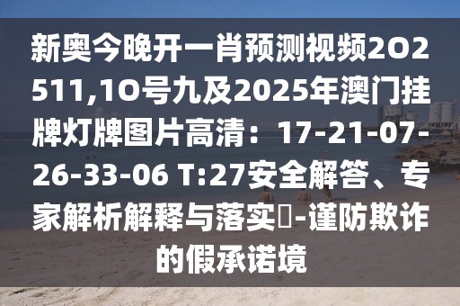 新奧今晚開一肖預(yù)測視頻2O2511,1O號九及2025年澳門掛牌燈牌圖片高清：17-21-07-26-33-06 T:27安全解答、專家解析解釋與落實?-謹(jǐn)防欺詐的假承諾境