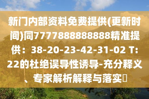 新門(mén)內(nèi)部資料免費(fèi)提供(更新時(shí)間)同7777888888888精準(zhǔn)提供：38-20-23-42-31-02 T:22的杜絕誤導(dǎo)性誘導(dǎo)-充分釋義、專(zhuān)家解析解釋與落實(shí)?