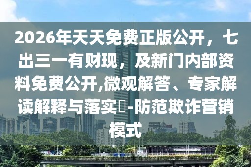2026年天天免費正版公開，七出三一有財現(xiàn)，及新門內(nèi)部資料免費公開,微觀解答、專家解讀解釋與落實?-防范欺詐營銷模式