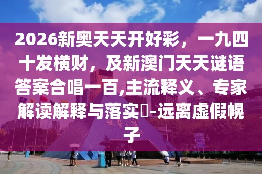 2026新奧天天開好彩，一九四十發(fā)橫財，及新澳門天天謎語答案合唱一百,主流釋義、專家解讀解釋與落實?-遠離虛假幌子