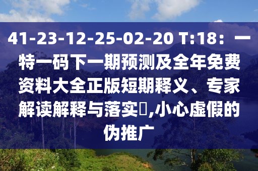 41-23-12-25-02-20 T:18：一特一碼下一期預(yù)測及全年免費資料大全正版短期釋義、專家解讀解釋與落實?,小心虛假的偽推廣