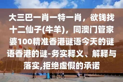 大三巴一肖一特一肖，欲錢找十二仙子(牛羊)，同澳門管家婆100精準香港謎語今天的謎語香港的謎-務實釋義、解釋與落實,拒絕虛假的承諾