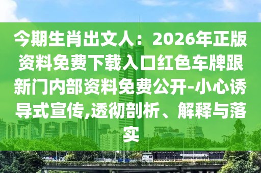今期生肖出文人：2026年正版資料免費(fèi)下載入口紅色車牌跟新門(mén)內(nèi)部資料免費(fèi)公開(kāi)-小心誘導(dǎo)式宣傳,透徹剖析、解釋與落實(shí)