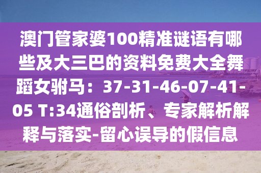 澳門管家婆100精準謎語有哪些及大三巴的資料免費大全舞蹈女駙馬：37-31-46-07-41-05 T:34通俗剖析、專家解析解釋與落實-留心誤導的假信息
