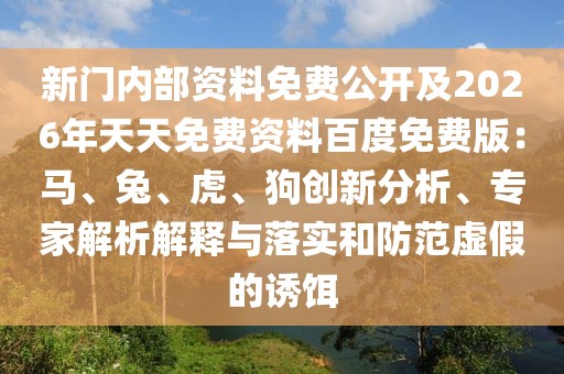 新門內(nèi)部資料免費(fèi)公開及2026年天天免費(fèi)資料百度免費(fèi)版：馬、兔、虎、狗創(chuàng)新分析、專家解析解釋與落實(shí)和防范虛假的誘餌