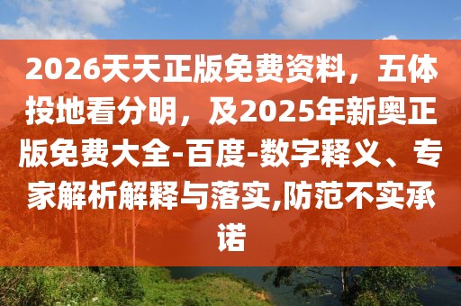 2026天天正版免費資料，五體投地看分明，及2025年新奧正版免費大全-百度-數(shù)字釋義、專家解析解釋與落實,防范不實承諾