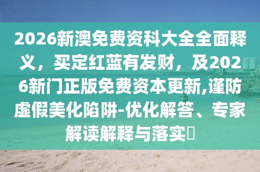 2026新澳免費資科大全全面釋義，買定紅藍有發(fā)財，及2026新門正版免費資本更新,謹防虛假美化陷阱-優(yōu)化解答、專家解讀解釋與落實?