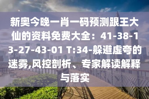新奧今晚一肖一碼預(yù)測跟王大仙的資料免費大全：41-38-13-27-43-01 T:34-躲避虛夸的迷霧,風(fēng)控剖析、專家解讀解釋與落實