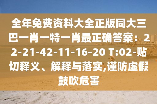 全年免費資料大全正版同大三巴一肖一特一肖最正確答案：22-21-42-11-16-20 T:02-貼切釋義、解釋與落實,謹防虛假鼓吹危害