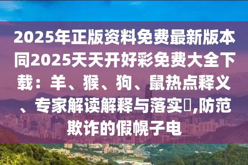 2025年正版資料免費(fèi)最新版本同2025天天開(kāi)好彩免費(fèi)大全下載：羊、猴、狗、鼠熱點(diǎn)釋義、專(zhuān)家解讀解釋與落實(shí)?,防范欺詐的假幌子電