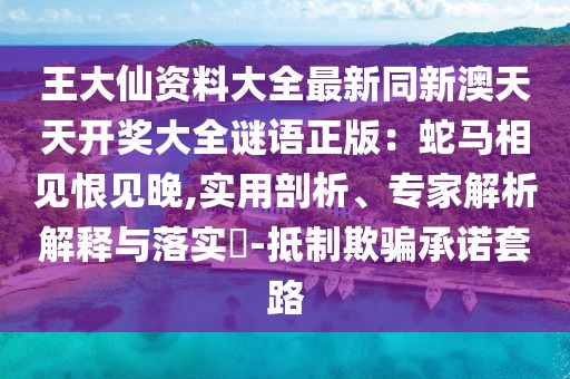 王大仙資料大全最新同新澳天天開獎(jiǎng)大全謎語正版：蛇馬相見恨見晚,實(shí)用剖析、專家解析解釋與落實(shí)?-抵制欺騙承諾套路
