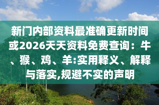 新門內(nèi)部資料最準(zhǔn)確更新時間或2026天天資料免費(fèi)查詢：牛、猴、雞、羊:實用釋義、解釋與落實,規(guī)避不實的聲明