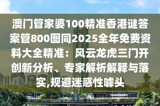 澳門(mén)管家婆100精準(zhǔn)香港謎答案管800圖同2025全年免費(fèi)資料大全精準(zhǔn)：風(fēng)云龍虎三門(mén)開(kāi)創(chuàng)新分析、專(zhuān)家解析解釋與落實(shí),規(guī)避迷惑性噱頭