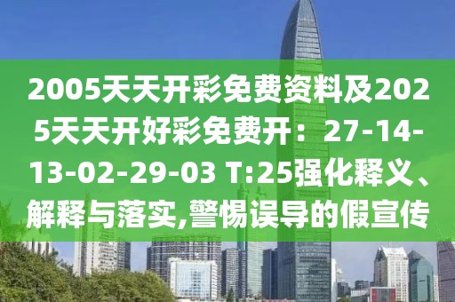 2005天天開(kāi)彩免費(fèi)資料及2025天天開(kāi)好彩免費(fèi)開(kāi)：27-14-13-02-29-03 T:25強(qiáng)化釋義、解釋與落實(shí),警惕誤導(dǎo)的假宣傳