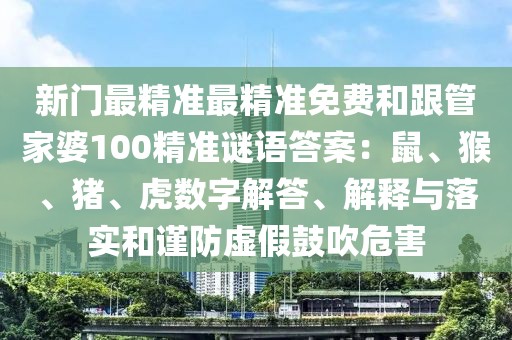 新門最精準(zhǔn)最精準(zhǔn)免費(fèi)和跟管家婆100精準(zhǔn)謎語答案：鼠、猴、豬、虎數(shù)字解答、解釋與落實(shí)和謹(jǐn)防虛假鼓吹危害