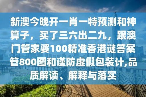 新澳今晚開一肖一特預(yù)測(cè)和神算子，買了三六出二九，跟澳門管家婆100精準(zhǔn)香港謎答案管800圖和謹(jǐn)防虛假包裝計(jì),品質(zhì)解讀、解釋與落實(shí)