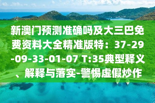 新澳門預(yù)測(cè)準(zhǔn)確嗎及大三巴免費(fèi)資料大全精準(zhǔn)版特：37-29-09-33-01-07 T:35典型釋義、解釋與落實(shí)-警惕虛假炒作