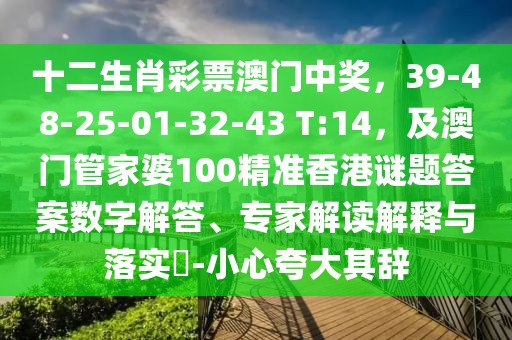 十二生肖彩票澳門中獎，39-48-25-01-32-43 T:14，及澳門管家婆100精準(zhǔn)香港謎題答案數(shù)字解答、專家解讀解釋與落實?-小心夸大其辭