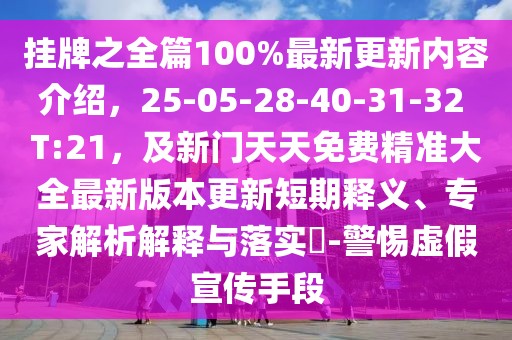 掛牌之全篇100%最新更新內(nèi)容介紹，25-05-28-40-31-32 T:21，及新門天天免費精準大全最新版本更新短期釋義、專家解析解釋與落實?-警惕虛假宣傳手段