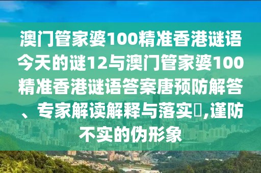澳門(mén)管家婆100精準(zhǔn)香港謎語(yǔ)今天的謎12與澳門(mén)管家婆100精準(zhǔn)香港謎語(yǔ)答案唐預(yù)防解答、專家解讀解釋與落實(shí)?,謹(jǐn)防不實(shí)的偽形象