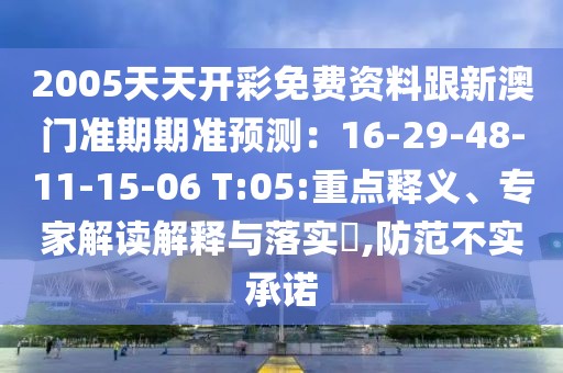 2005天天開(kāi)彩免費(fèi)資料跟新澳門準(zhǔn)期期準(zhǔn)預(yù)測(cè)：16-29-48-11-15-06 T:05:重點(diǎn)釋義、專家解讀解釋與落實(shí)?,防范不實(shí)承諾