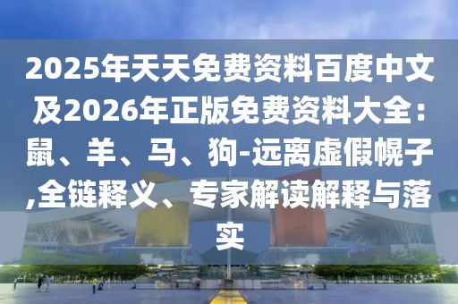 2025年天天免費資料百度中文及2026年正版免費資料大全：鼠、羊、馬、狗-遠離虛假幌子,全鏈釋義、專家解讀解釋與落實