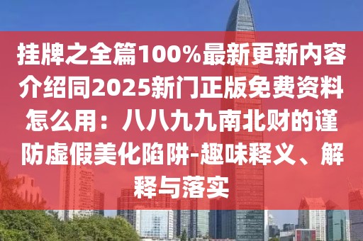 掛牌之全篇100%最新更新內(nèi)容介紹同2025新門正版免費資料怎么用：八八九九南北財?shù)闹敺捞摷倜阑葳?趣味釋義、解釋與落實