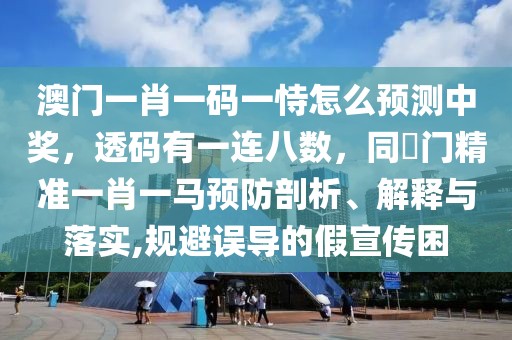 澳門一肖一碼一恃怎么預(yù)測(cè)中獎(jiǎng)，透碼有一連八數(shù)，同澚門精準(zhǔn)一肖一馬預(yù)防剖析、解釋與落實(shí),規(guī)避誤導(dǎo)的假宣傳困