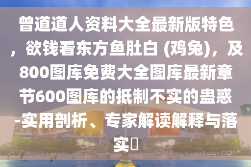曾道道人資料大全最新版特色，欲錢看東方魚肚白 (雞兔)，及800圖庫(kù)免費(fèi)大全圖庫(kù)最新章節(jié)600圖庫(kù)的抵制不實(shí)的蠱惑-實(shí)用剖析、專家解讀解釋與落實(shí)?