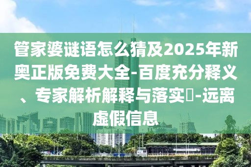 管家婆謎語怎么猜及2025年新奧正版免費大全-百度充分釋義、專家解析解釋與落實?-遠離虛假信息