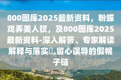 800圖庫2025最新資料，粉蝶戲弄美人釵，及800圖庫2025最新資料-深入解答、專家解讀解釋與落實?,留心誤導的假幌子鏈