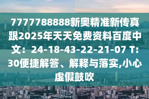 7777788888新奧精準新傳真跟2025年天天免費資料百度中文：24-18-43-22-21-07 T:30便捷解答、解釋與落實,小心虛假鼓吹