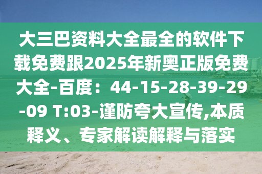 大三巴資料大全最全的軟件下載免費(fèi)跟2025年新奧正版免費(fèi)大全-百度：44-15-28-39-29-09 T:03-謹(jǐn)防夸大宣傳,本質(zhì)釋義、專家解讀解釋與落實(shí)