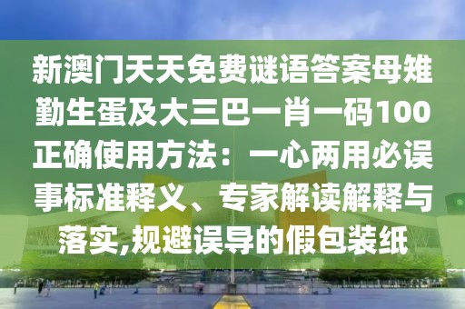 新澳門天天免費謎語答案母雉勤生蛋及大三巴一肖一碼100正確使用方法：一心兩用必誤事標準釋義、專家解讀解釋與落實,規(guī)避誤導的假包裝紙