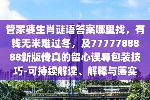 管家婆生肖謎語(yǔ)答案哪里找，有錢(qián)無(wú)米難過(guò)冬，及7777788888新版?zhèn)髡娴牧粜恼`導(dǎo)包裝技巧-可持續(xù)解讀、解釋與落實(shí)
