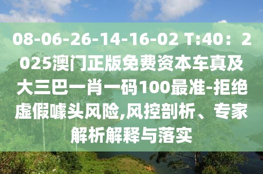 08-06-26-14-16-02 T:40：2025澳門正版免費資本車真及大三巴一肖一碼100最準(zhǔn)-拒絕虛假噱頭風(fēng)險,風(fēng)控剖析、專家解析解釋與落實