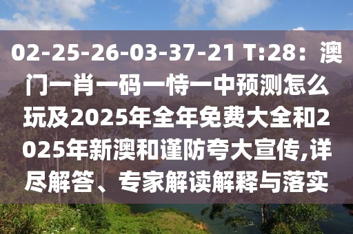 02-25-26-03-37-21 T:28：澳門(mén)一肖一碼一恃一中預(yù)測(cè)怎么玩及2025年全年免費(fèi)大全和2025年新澳和謹(jǐn)防夸大宣傳,詳盡解答、專(zhuān)家解讀解釋與落實(shí)