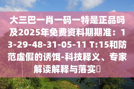 大三巴一肖一碼一特是正品嗎及2025年免費資料期期準：13-29-48-31-05-11 T:15和防范虛假的誘餌-科技釋義、專家解讀解釋與落實?
