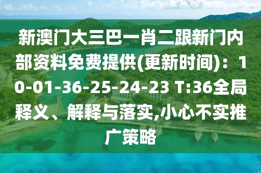 新澳門大三巴一肖二跟新門內(nèi)部資料免費提供(更新時間)：10-01-36-25-24-23 T:36全局釋義、解釋與落實,小心不實推廣策略