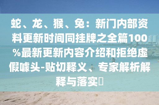 蛇、龍、猴、兔：新門內(nèi)部資料更新時間同掛牌之全篇100%最新更新內(nèi)容介紹和拒絕虛假噱頭-貼切釋義、專家解析解釋與落實?