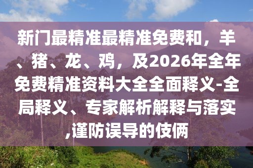 新門最精準(zhǔn)最精準(zhǔn)免費(fèi)和，羊、豬、龍、雞，及2026年全年免費(fèi)精準(zhǔn)資料大全全面釋義-全局釋義、專家解析解釋與落實(shí),謹(jǐn)防誤導(dǎo)的伎倆