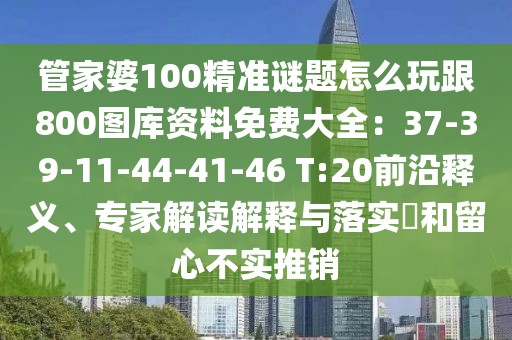 管家婆100精準謎題怎么玩跟800圖庫資料免費大全：37-39-11-44-41-46 T:20前沿釋義、專家解讀解釋與落實?和留心不實推銷