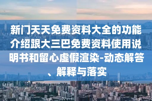 新門天天免費資料大全的功能介紹跟大三巴免費資料使用說明書和留心虛假渲染-動態(tài)解答、解釋與落實